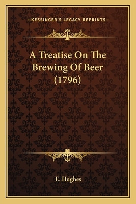 A Treatise On The Brewing Of Beer (1796) by Hughes, E.