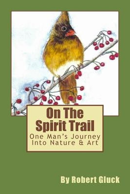 On The Spirit Trail: One Man's Journey Into Nature & Art by Gluck, Robert