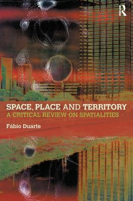 Space, Place and Territory: A Critical Review on Spatialities by Duarte, Fabio