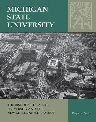 Michigan State University: The Rise of a Research University and the New Millennium, 1970-2005 by Noverr, Douglas A.