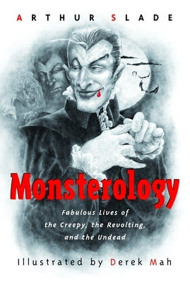 Monsterology: Fabulous Lives of the Creepy, the Revolting, and the Undead by Slade, Arthur