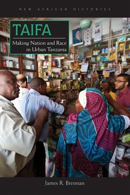 Taifa: Making Nation and Race in Urban Tanzania by Brennan, James R.