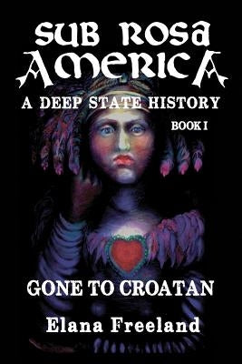 Sub Rosa America, Book I: Gone to Croatan by Freeland, Elana