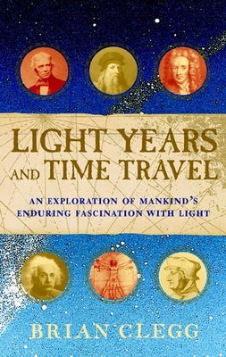 Light Years and Time Travel: An Exploration of Mankind's Enduring Fascination with Light by Clegg, Brian