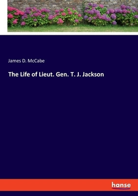 The Life of Lieut. Gen. T. J. Jackson by McCabe, James D.