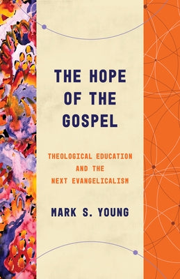 The Hope of the Gospel: Theological Education and the Next Evangelicalism by Young, Mark S.