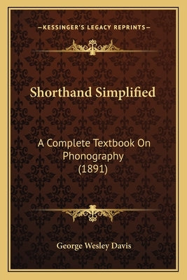 Shorthand Simplified: A Complete Textbook on Phonography (1891) by Davis, George Wesley