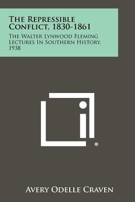 The Repressible Conflict, 1830-1861: The Walter Lynwood Fleming Lectures In Southern History, 1938 by Craven, Avery Odelle