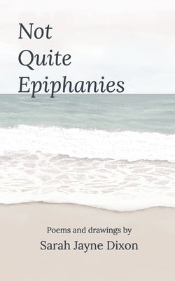 Not Quite Epiphanies by Dixon, Sarah Jayne