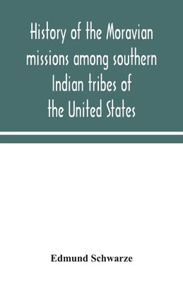 History of the Moravian missions among southern Indian tribes of the United States by Schwarze, Edmund