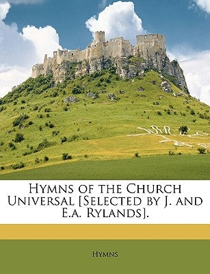 Hymns of the Church Universal [Selected by J. and E.a. Rylands]. by Hymns