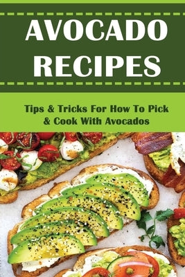 Avocado Recipes: Tips & Tricks For How To Pick & Cook With Avocados by Okeefe, Joseph