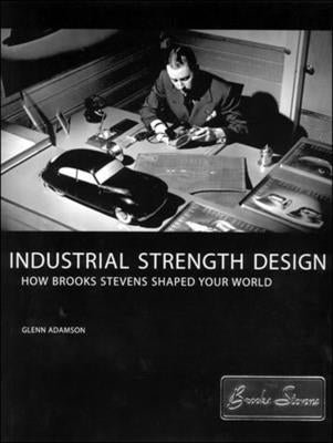 Industrial Strength Design: How Brooks Stevens Shaped Your World by Adamson, Glenn