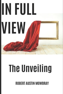 In Full View: The Unveiling by Mowbray, Robert Austin