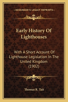 Early History Of Lighthouses: With A Short Account Of Lighthouse Legislation In The United Kingdom (1902) by Tait, Thomas R.