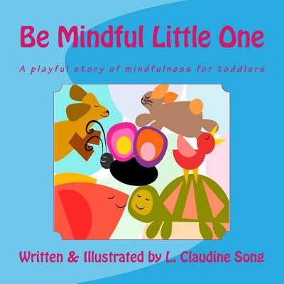 Be Mindful Little One: A playful story of mindfulness for toddlers by Song, Claudine