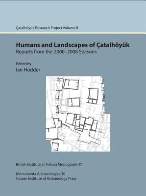 Humans and Landscapes of Catalhoyuk: Reports from the 2000-2008 Seasons: Catalhoyuk Research Project Volume 8 by Hodder, Ian