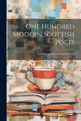 One Hundred Modern Scottish Poets: With Biographical and Critical Notices by Anonymous