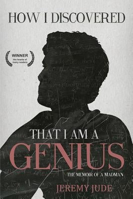 How I Discovered That I Am A Genius: The Satirical Memoir of A Madman by Phillips, Jennifer