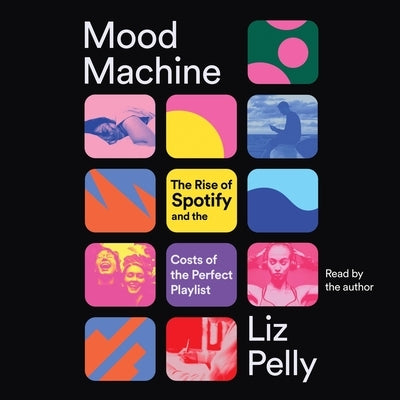 Mood Machine: The Rise of Spotify and the Costs of the Perfect Playlist by Pelly, Liz