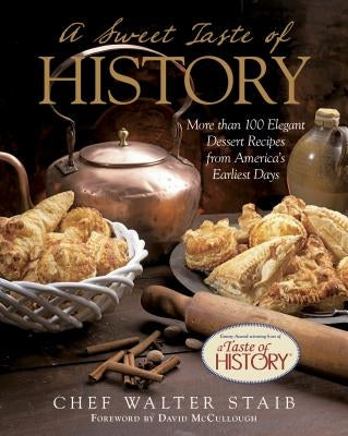 Sweet Taste of History: More Than 100 Elegant Dessert Recipes from America's Earliest Days by Staib, Walter