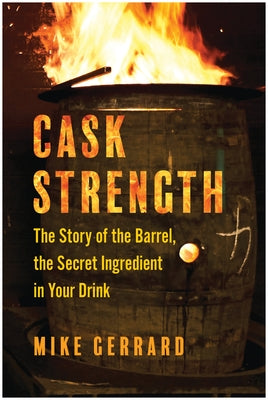 Cask Strength: The Story of the Barrel, the Secret Ingredient in Your Drink by Gerrard, Mike