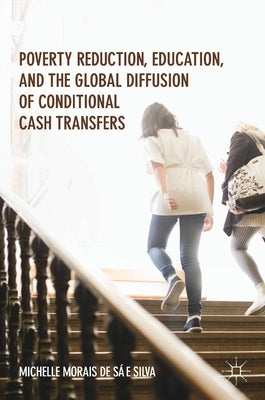 Poverty Reduction, Education, and the Global Diffusion of Conditional Cash Transfers by Morais de Sá E. Silva, Michelle