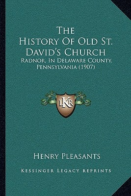 The History Of Old St. David's Church: Radnor, In Delaware County, Pennsylvania (1907) by Pleasants, Henry