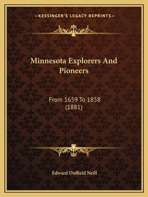 Minnesota Explorers And Pioneers: From 1659 To 1858 (1881) by Neill, Edward Duffield