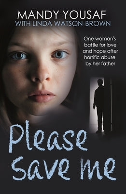 Please Save Me: One Woman's Battle for Love and Hope After Horrific Abuse by Her Father (Surviving Trauma Book, Child Abuse) by Yousaf, Mandy