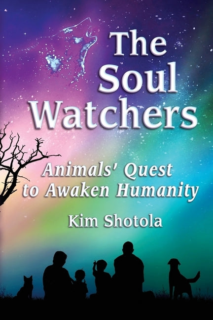 The Soul Watchers: Animals' Quest to Awaken Humanity by Shotola, Kim