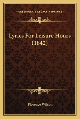 Lyrics For Leisure Hours (1842) by Wilson, Florence