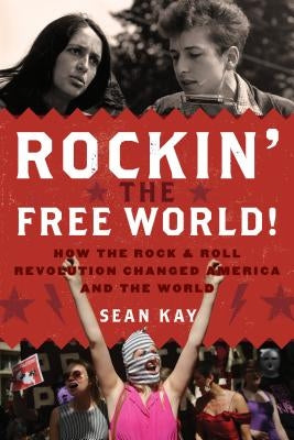 Rockin' the Free World!: How the Rock & Roll Revolution Changed America and the World by Kay, Sean