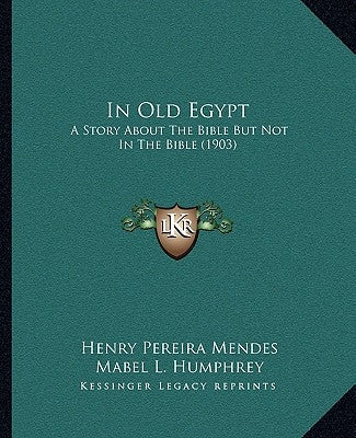 In Old Egypt: A Story About The Bible But Not In The Bible (1903) by Mendes, Henry Pereira