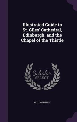 Illustrated Guide to St. Giles' Cathedral, Edinburgh, and the Chapel of the Thistle by Meikle, William