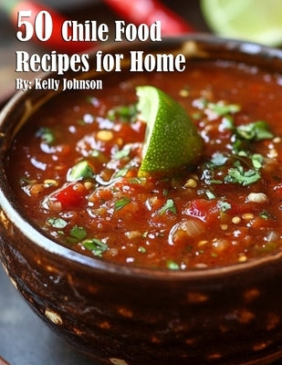 50 Chile Food Recipes for Home by Johnson, Kelly