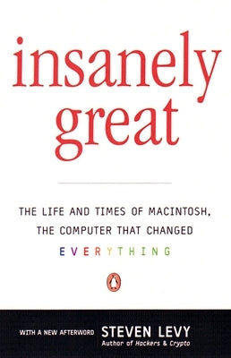 Insanely Great: The Life and Times of Macintosh, the Computer that Changed Everything by Levy, Steven