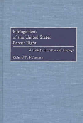 Infringement of the United States Patent Right: A Guide for Executives and Attorneys by Holzmann, Richard T.