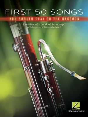 First 50 Songs You Should Play on Bassoon: A Must-Have Collection of Well-Known Songs, Including Several Bassoon Features! by Hal Leonard Corp