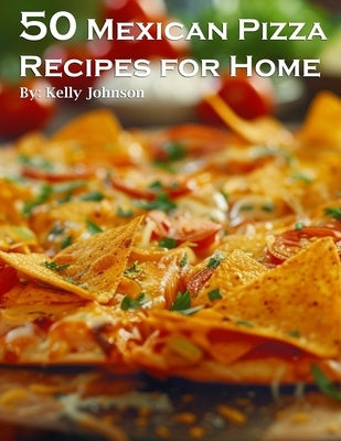 50 Mexican Pizza Recipes for Home by Johnson, Kelly