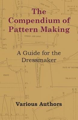 The Compendium of Pattern Making - A Guide for the Dressmaker by Various