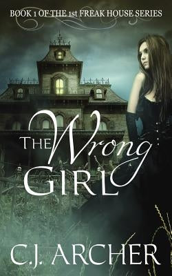 The Wrong Girl: Book 1 of the 1st Freak House Trilogy by Archer, C. J.