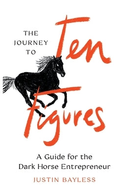 The Journey to Ten Figures: A Guide for the Dark Horse Entrepreneur by Bayless, Justin