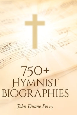 750+ Hymnist Biographies by Perry, John Duane