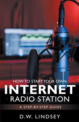 HOW TO START YOUR OWN INTERNET RADIO STATION...A step by step guide by Lindsey, D. W.