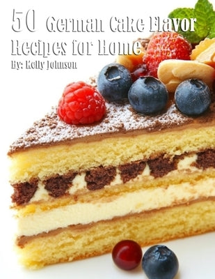 50 German Cake Flavor Recipes for Home by Johnson, Kelly