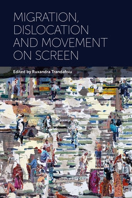 Migration, Dislocation and Movement on Screen by Trandafoiu, Ruxandra