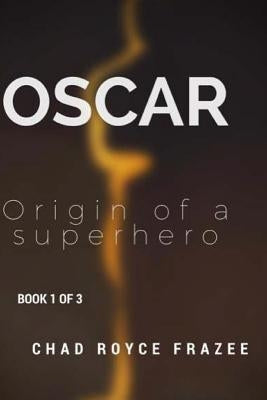 Oscar: Origin of a Superhero: Book 1 of 3 by Royce, Chad