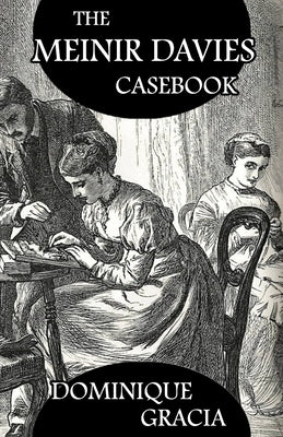 The Meinir Davies Casebook: Cases Solved in the Shadows of Mr Sherlock Holmes, Mrs D Dene, et al. by Gracia, Dominique