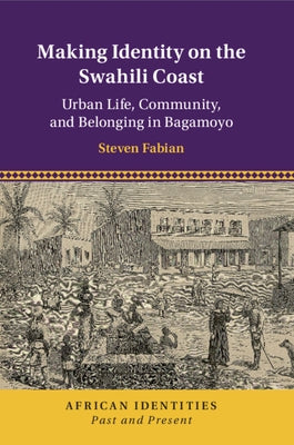 Making Identity on the Swahili Coast: Urban Life, Community, and Belonging in Bagamoyo by Fabian, Steven